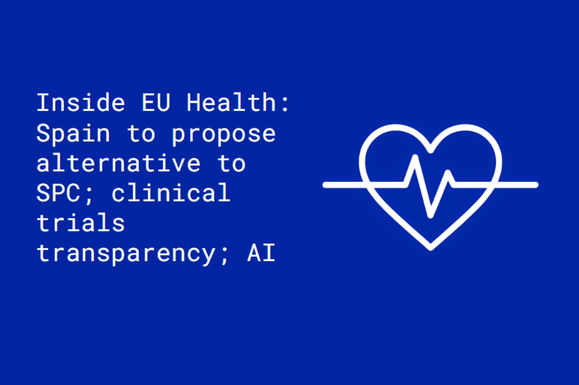 Inside EU Health: Spain to propose alternative to SPC; clinical trials transparency; AI