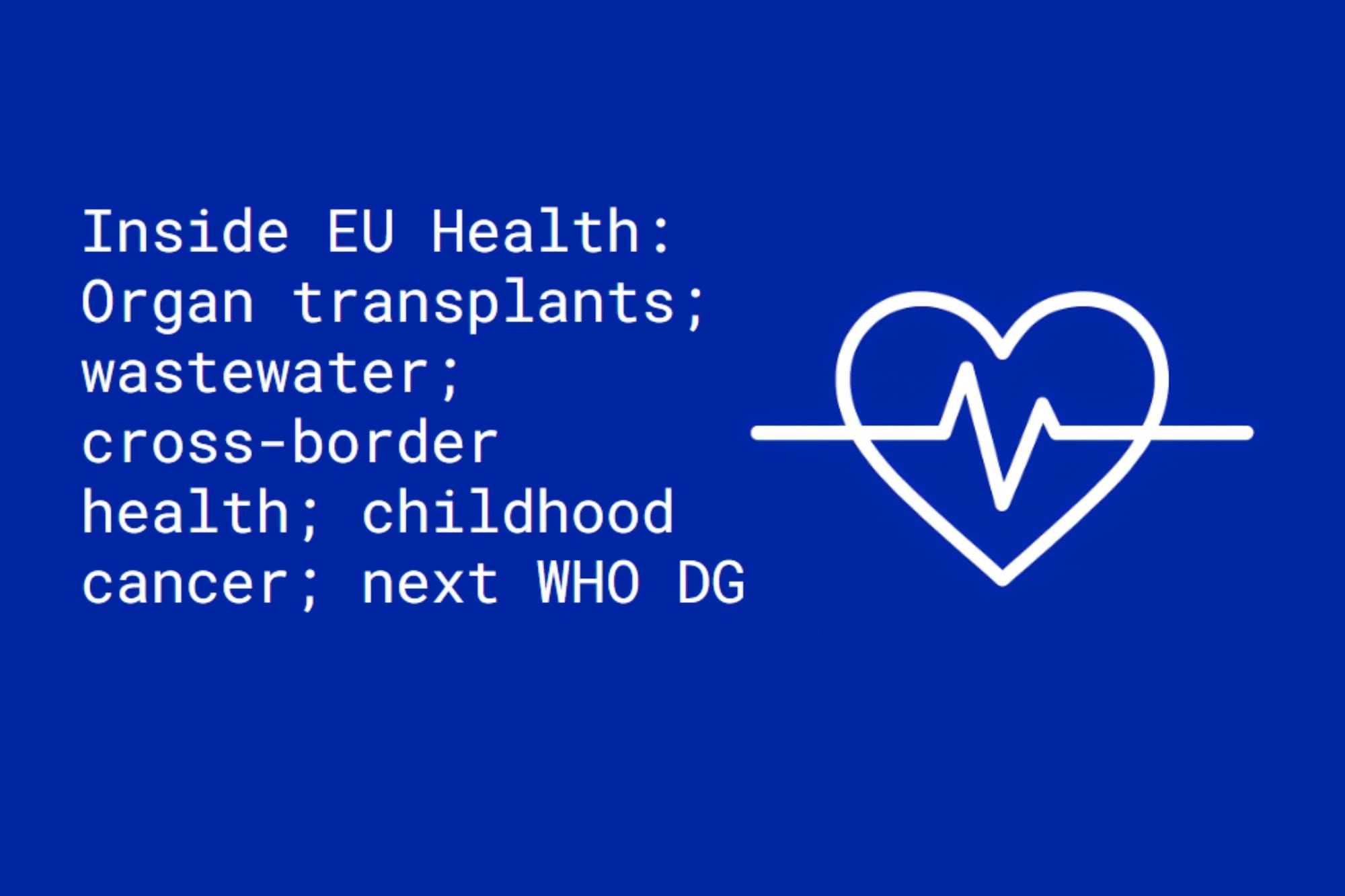 Inside EU Health: Organ transplantation; wastewater; cross-border health; childhood cancer; next WHO DG