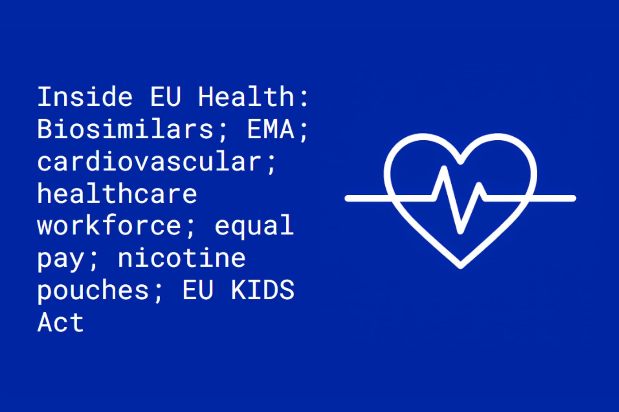 Inside EU Health: Biosimilars; EMA; cardiovascular; healthcare workforce; equal pay; nicotine pouches; EU KIDS Act