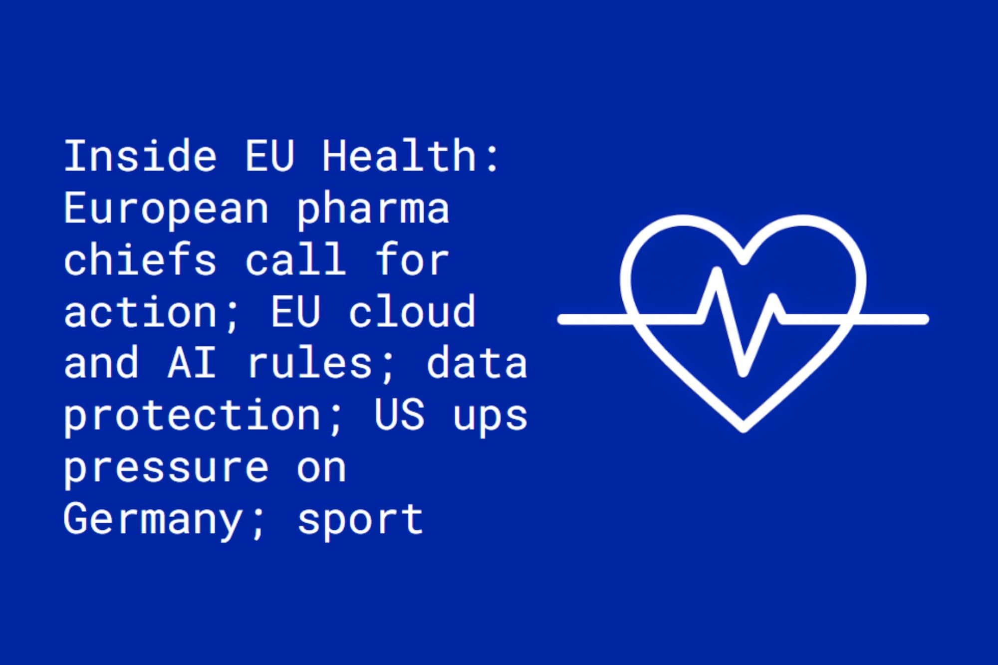 Inside EU Health: European pharma chiefs call for action; EU  cloud and AI rules; data protection; US ups pressure on Germany; sport