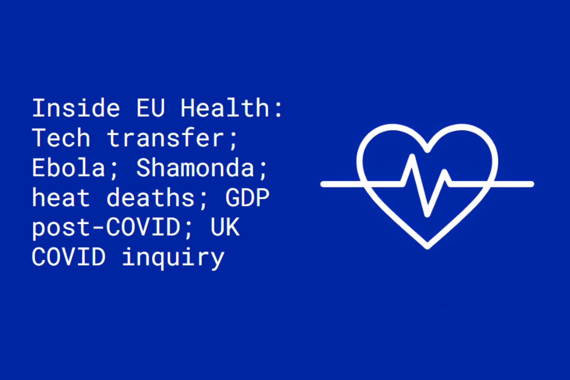 Inside EU Health: Tech transfer; Ebola; Shamonda; heat deaths; GDP post-COVID; UK inquiry