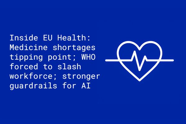 Inside EU Health: Medicine shortages tipping point; WHO forced to slash workforce; stronger guardrails for AI