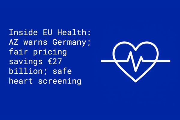 Inside EU Health: AZ warns Germany; fair pricing savings €27 B; safe heart screening
