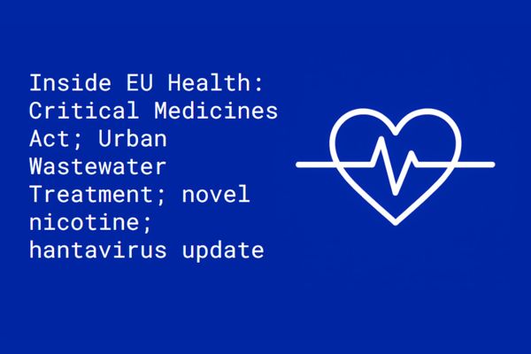 Inside EU Health: Critical Medicines Act; Urban Wastewater Treatment; novel nicotine; hantavirus update