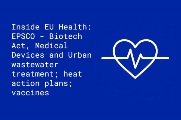 Inside EU Health: EPSCO - Biotech Act, Medical Devices and Urban wastewater treatment; heat action plans; vaccines