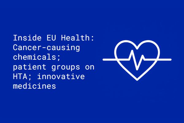 Inside EU Health: Cancer-causing chemicals; patient groups want HTA improvements; benefits of investing in innovative medicines