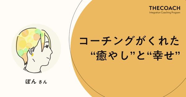 コーチングがくれた“癒やし”と“幸せ”