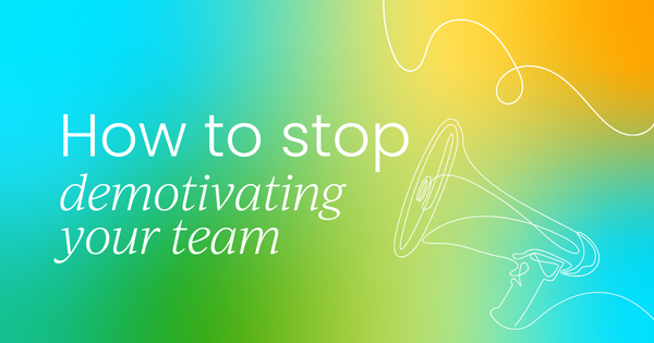 How you're demotivating your team  and how to stop