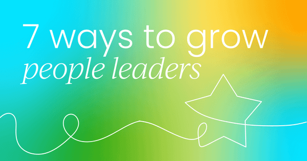 7 ways to grow people leaders  (not just people managers)