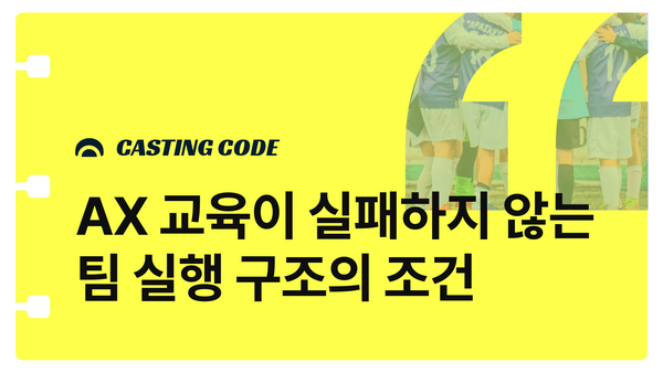 조직문화 기획 | AX 교육이 실패하지 않는 팀 실행 구조의 조건