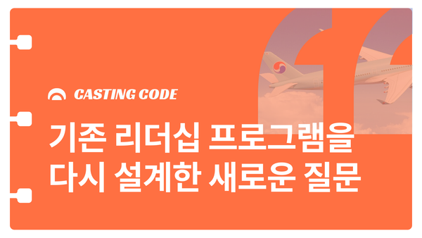 대한항공 C&D 사례 | 기존 리더십 프로그램(LDP)을  다시 설계한 새로운 질문
