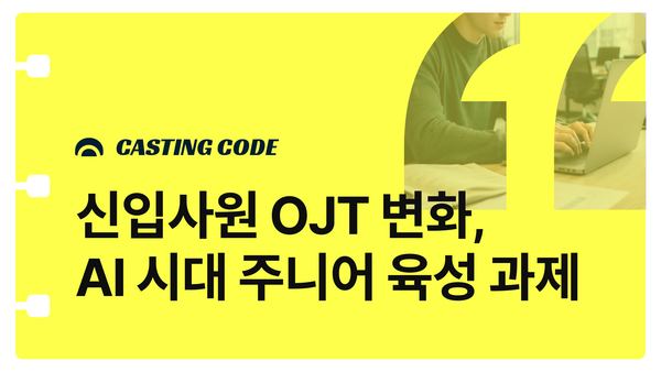 AI 시대 HRD 핵심과제① 신입사원 OJT 변화와 주니어 육성 과제