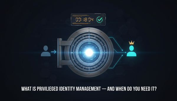 What Is Privileged Identity Management — And When Do You Need It?