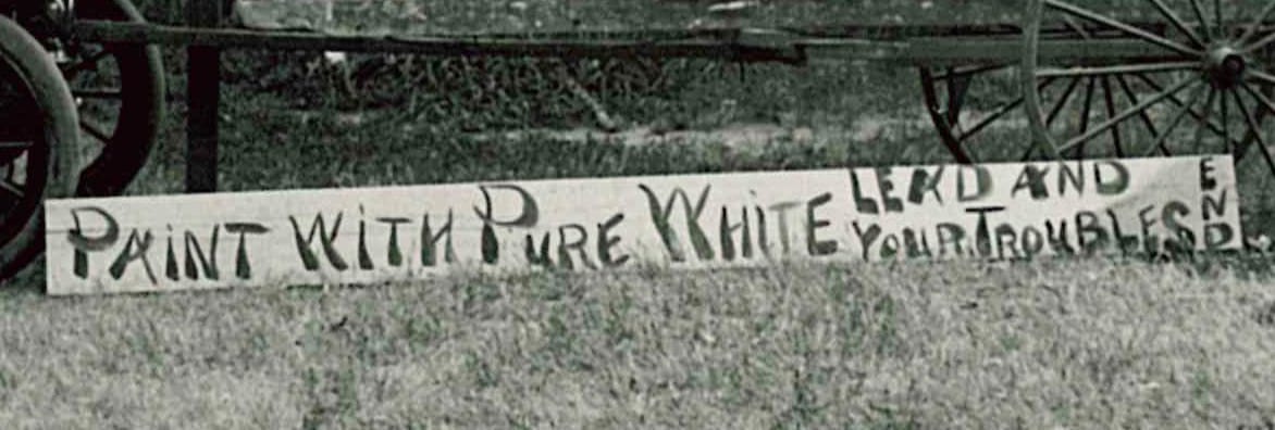 Poorly laid out and painted sign that says "Paint with pure white lead and end your troubles".