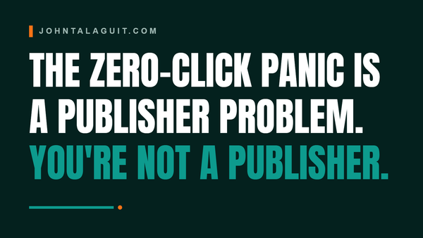 The Zero-Click Panic Is a Publisher Problem. You're Not a Publisher.