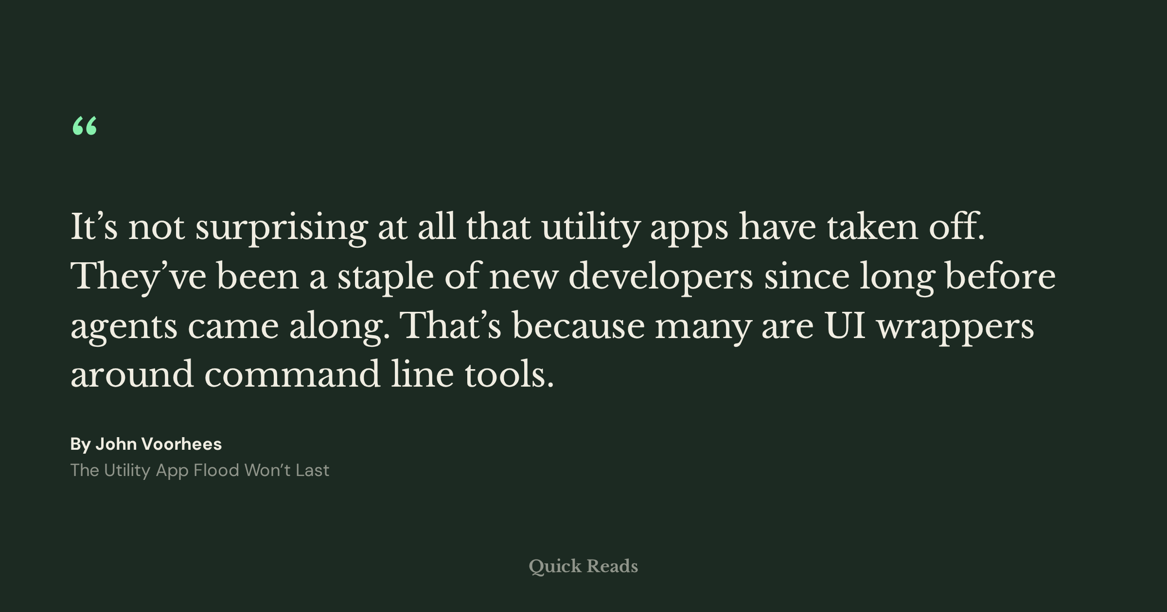 Image of text. It reads: “It’s not surprising at all that utility apps have taken off. They’ve been a staple of new developers since long before agents came along. That’s because many are UI wrappers around command line tools.” From “The Utility App Flood Won’t Last”, By John Voorhees.