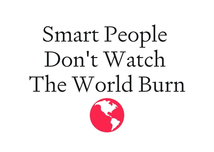 Smart People Don't Watch the World Burn