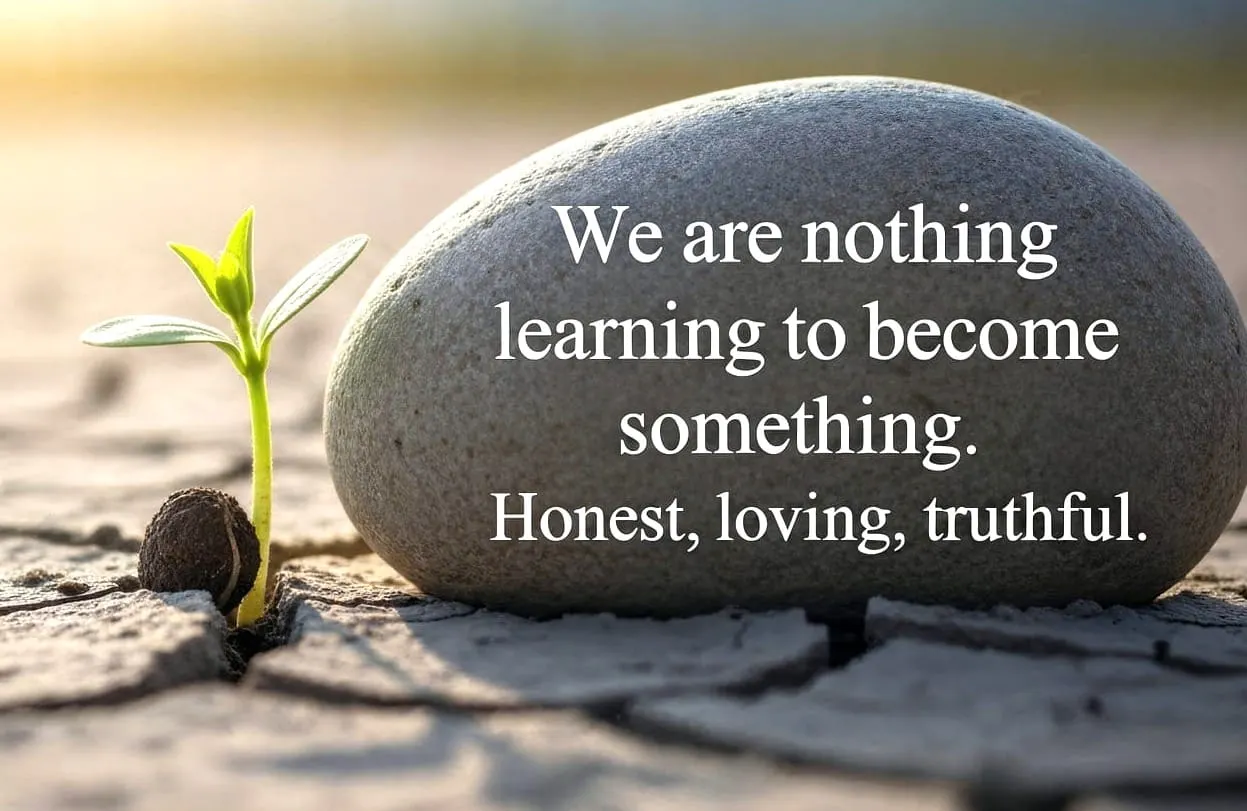 We Are Nothing Learning to Become Something