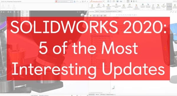 5 of the Most Interesting Updates in Solidworks 2020