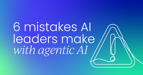 6 mistakes AI leaders keep   making with agentic deployments