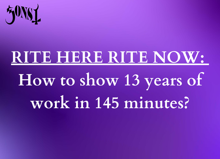 RITE HERE RITE NOW: How to show 13 years of work in 145 minutes?