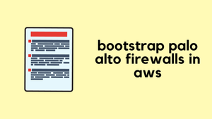 How to Bootstrap Palo Alto Firewalls in AWS?