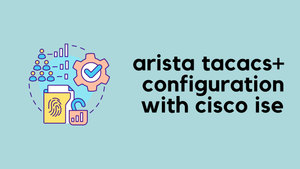 Configuring AAA on Arista EOS Devices Using TACACS+ and ISE
