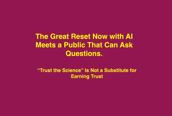 The Great Reset Now with AI Meets a Public That Can Ask Questions. “Trust the Science” Is Not a Substitute for Earning Trust