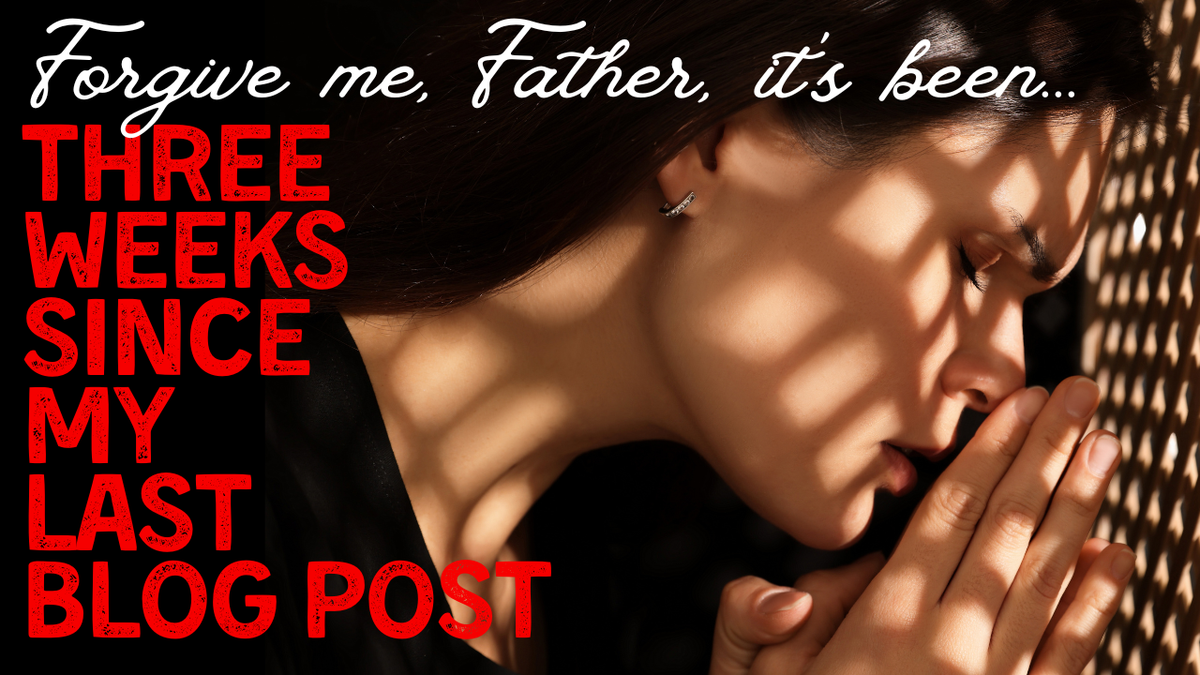 Forgive Me: Three Weeks Since My Last Blog Post