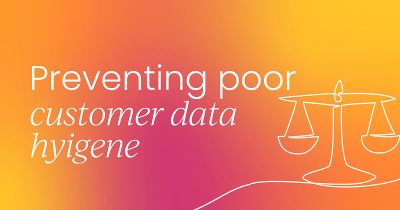 The perils of poor customer data hygiene  (and how you can prevent it)
