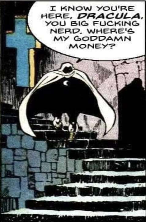 I know you are here Dracula, you big fucking nerd. Where's my goddamn money?