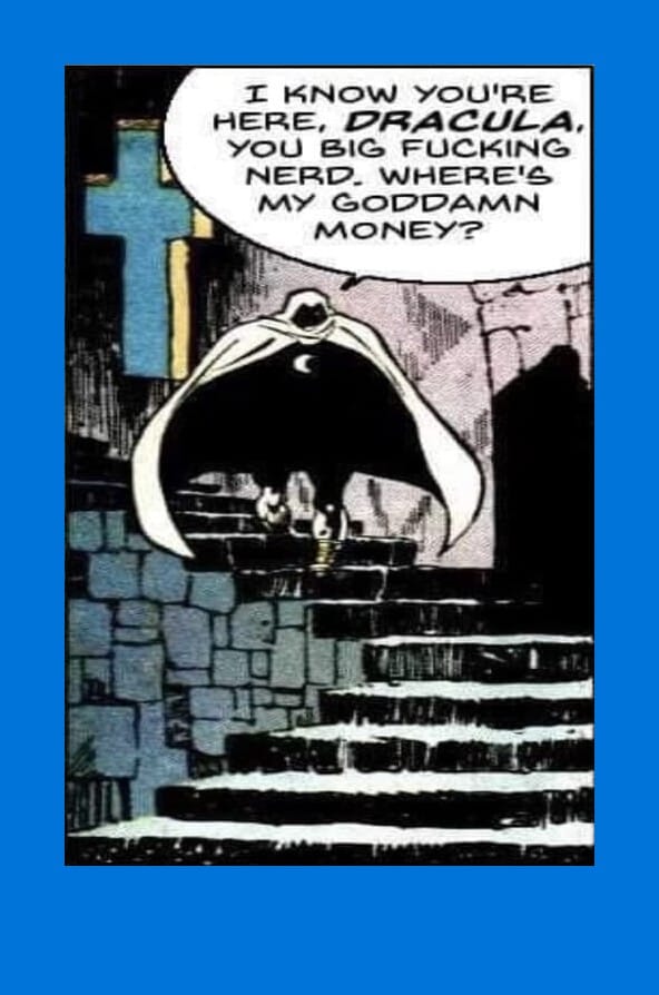 I know you're here, Dracula, you big fucking nerd. Where's my goddamn money?
