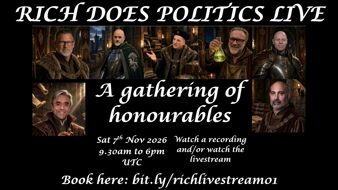 Rich Does Politics Live, a gathering of honourables. Seven speakers, including Rich, portrayed in medieval dress, robes, armour and an alchemist's flask. Sat 7th Nov 2026, 9.30am to 6pm UTC. Watch a recording and/or watch the livestream. Book here: bit.ly/richlivestream01