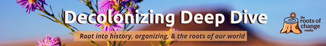 Decolonizing Deep Dive | root into history, organizing, & the roots of our world