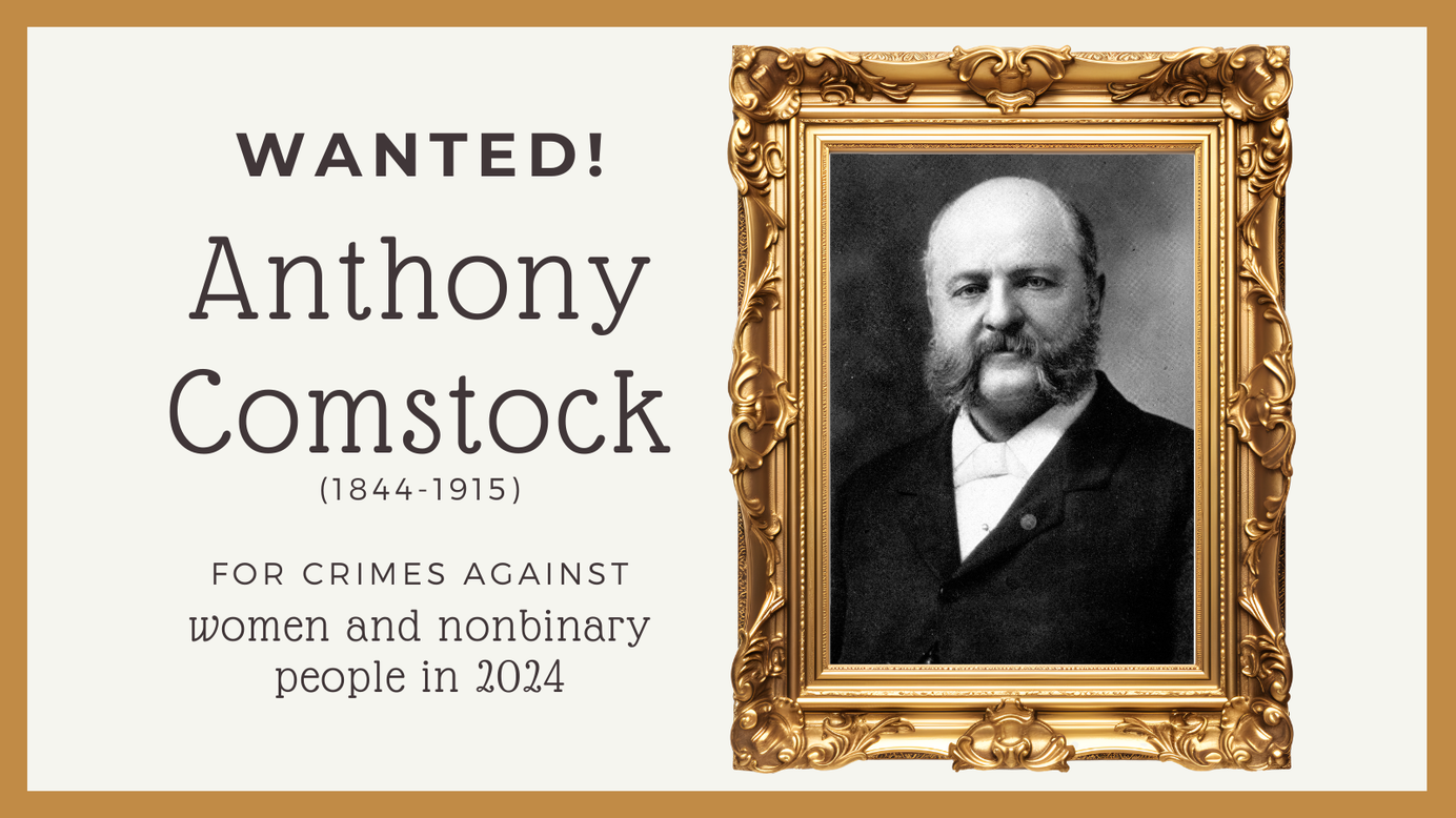 Wanted! Anthony Comstock (1844-1915) for crimes against women and nonbinary people in 2024
