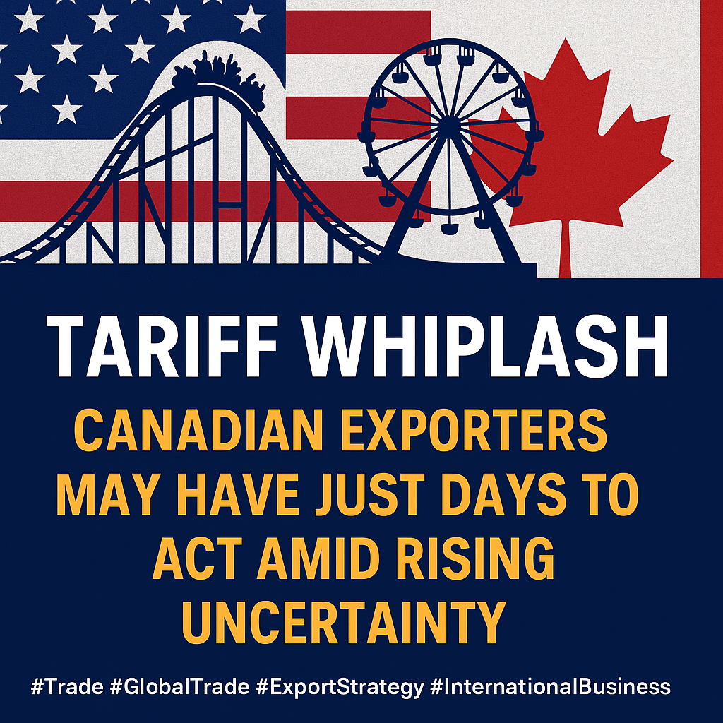Tariff Whiplash: Canadian Exporters May Have Just Days to Act Amid Rising Uncertainty