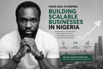 From Idea to Empire: Building Scalable Businesses in Nigeria’s Dynamic Economy