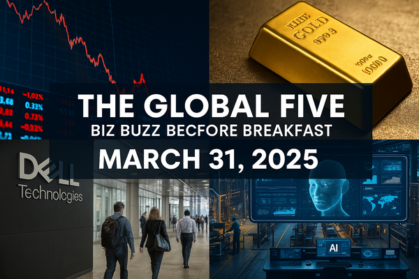 The Global Five: Biz Buzz Before Breakfast – March 31, 2025