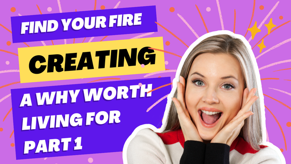 Find Your Fire: Creating a WHY Worth Living For - Part 1