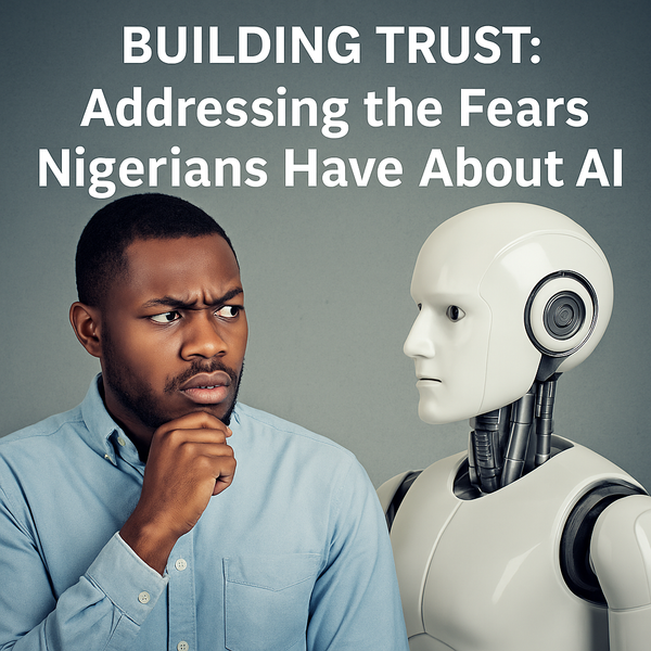 Building Trust: Addressing The Fears Nigerians Have About AI