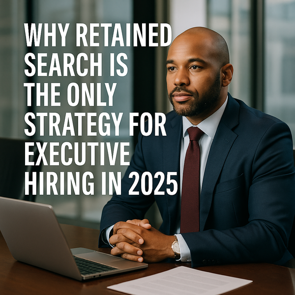 In 2025, Retained Search Is the  Only Strategy for Executive Hiring.