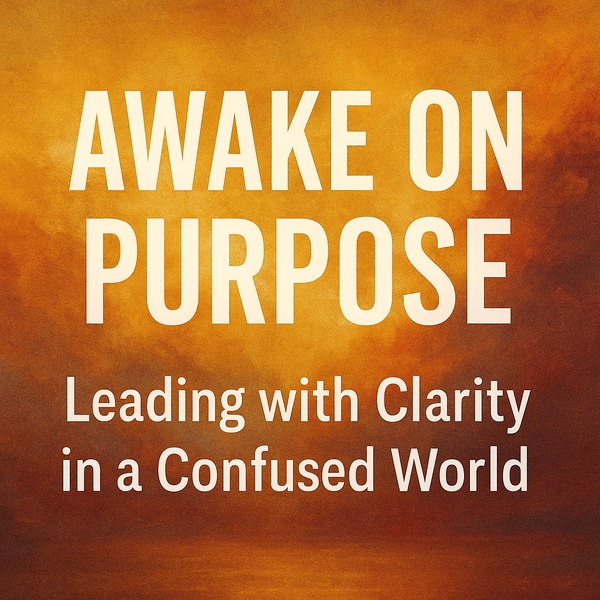 Awake on Purpose: Leading with Clarity in a Confused World