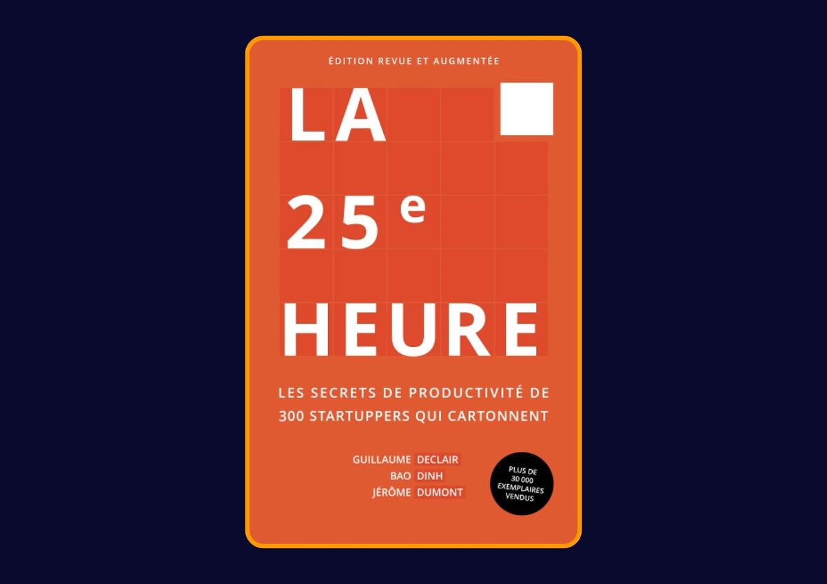 La 25e heure - Les secrets de productivité de 300 startuppers qui cartonnent de Guillaume Declair, Bao Dinh, Jérôme Dumont : Avis honnête - Qu’apprends-tu vraiment dans ce livre ?