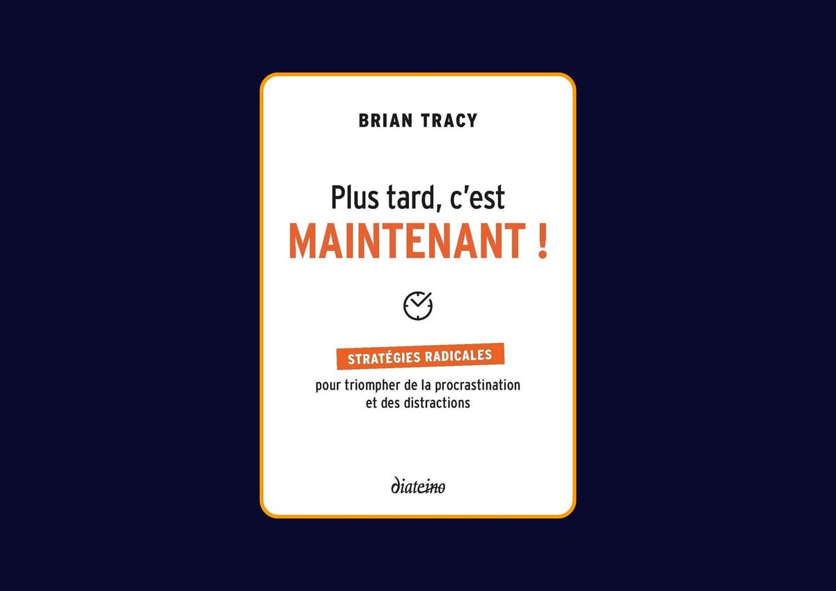Plus tard, c'est maintenant ! de Brian Tracy : Avis honnête - Qu’apprends-tu vraiment dans ce livre ?