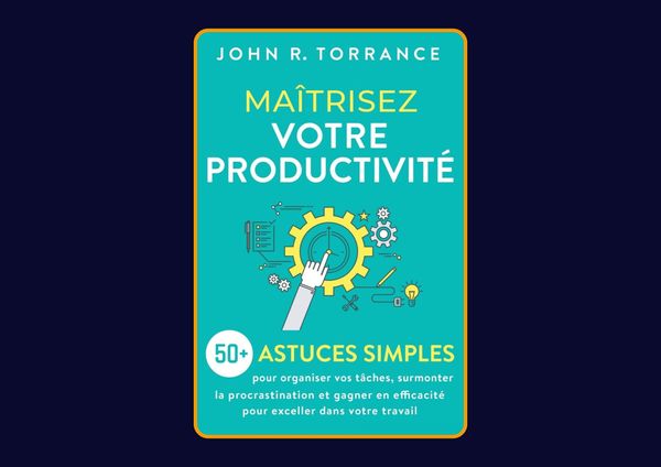 Maîtrisez votre productivité - 50 astuces simples de John R. Torrance : Avis honnête - Qu’apprends-tu vraiment dans ce livre ?