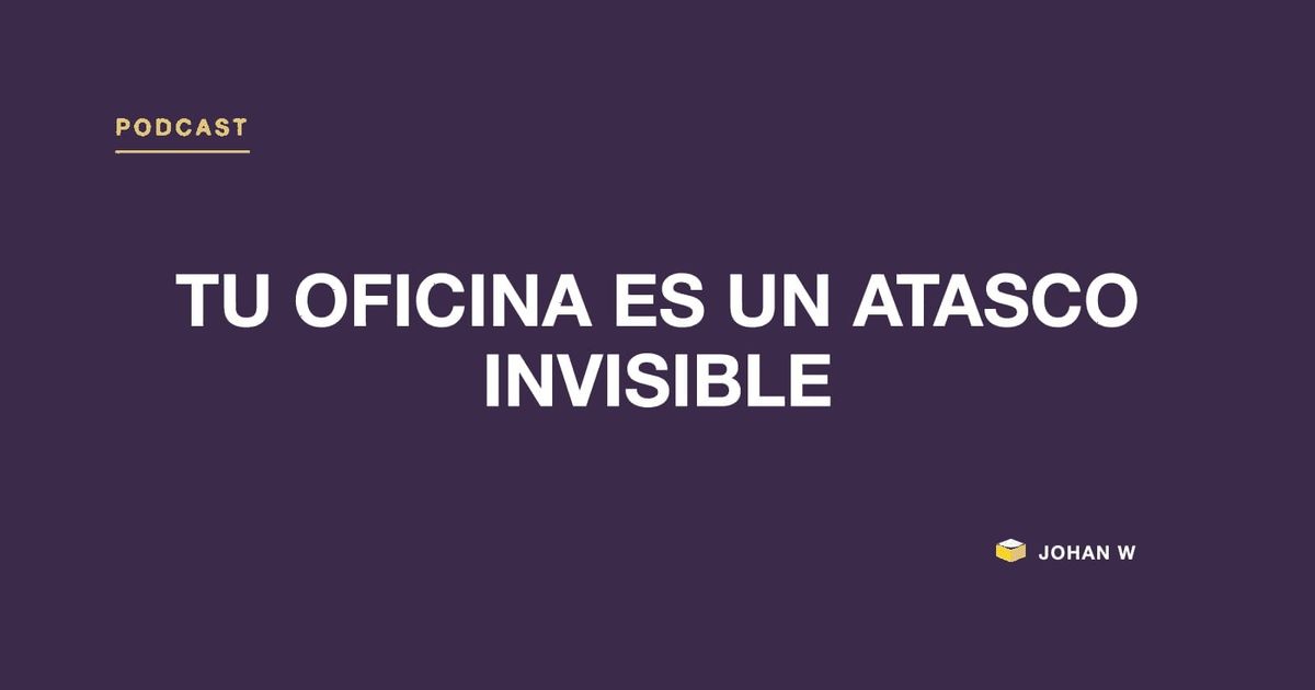 Episodio 19 del podcast: Tu oficina es un atasco invisible
