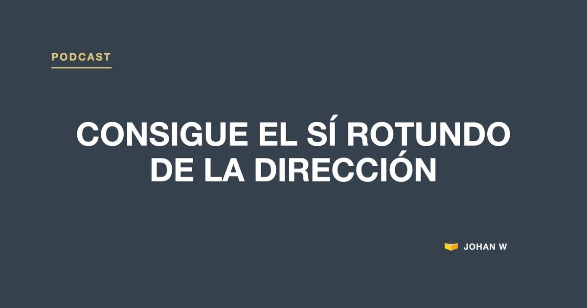 Episodio 2 del podcast: Consigue el sí rotundo de la dirección