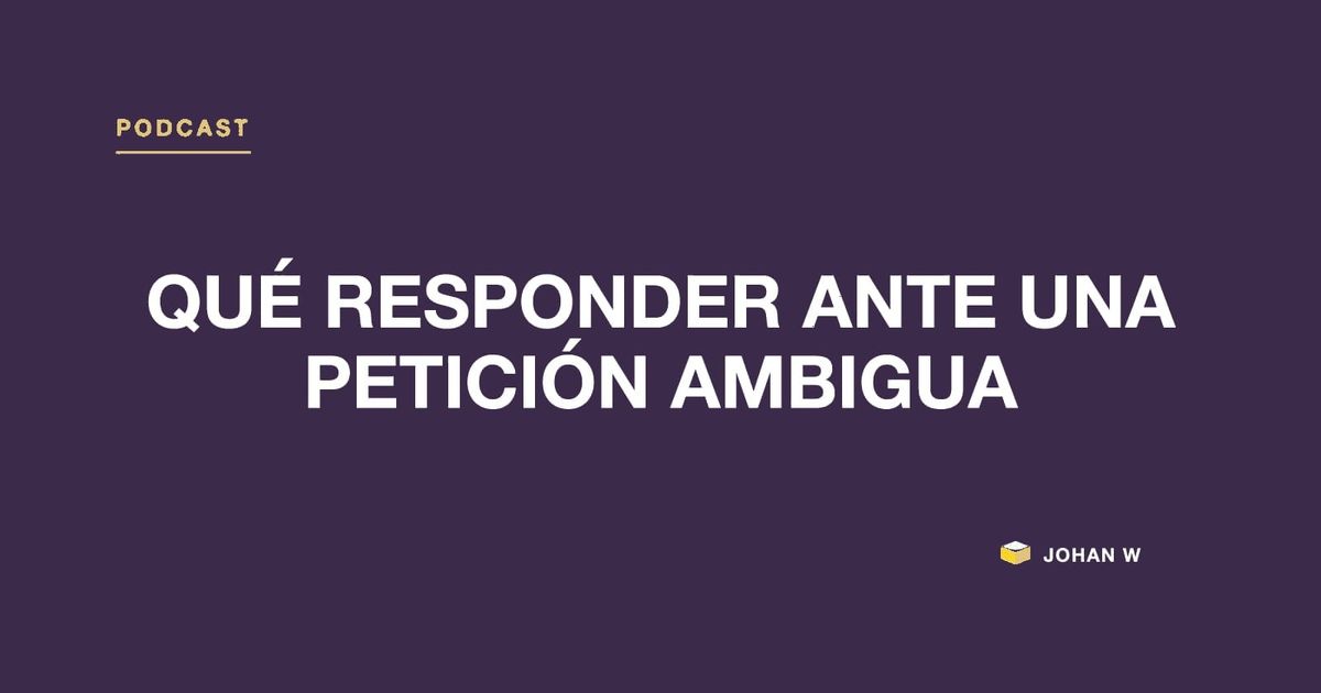 Episodio 22 del podcast: Qué responder ante una petición ambigua