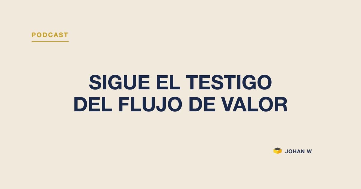 Episodio 24 del podcast: sigue el testigo del flujo de valor