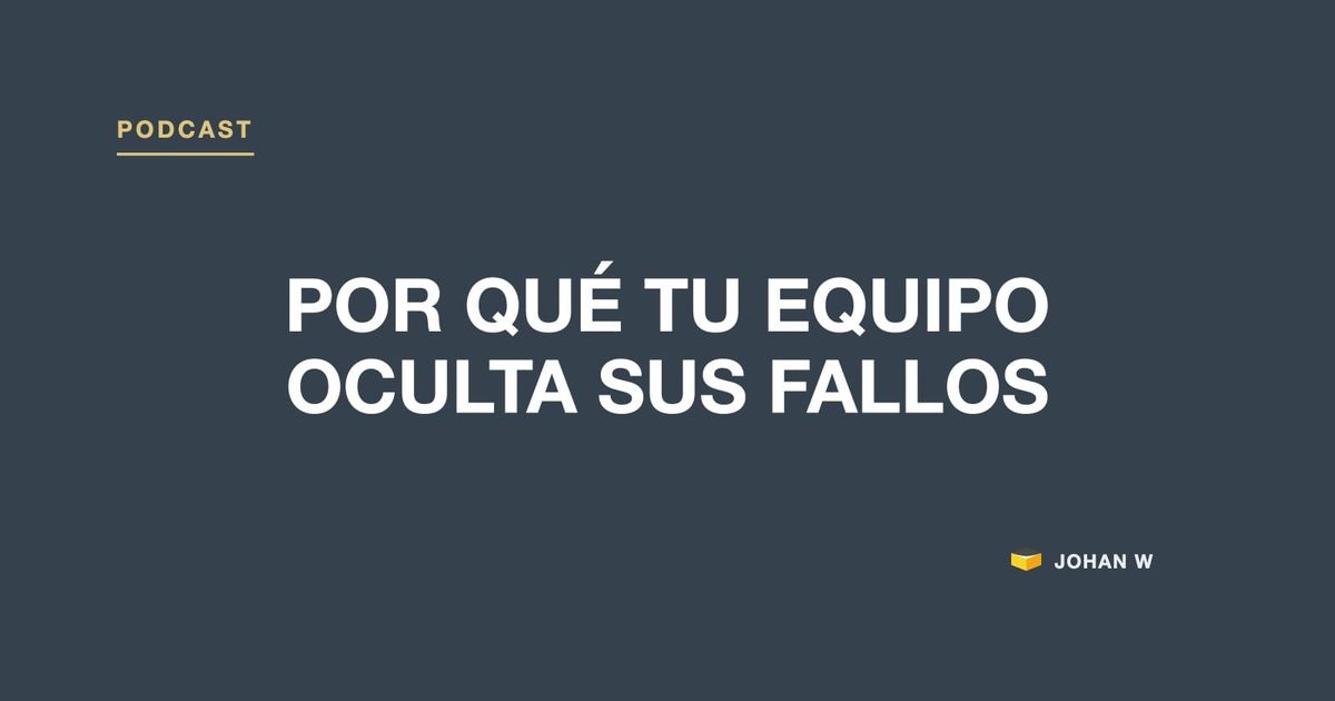 Episodio 3 del podcast: Por qué tu equipo oculta sus fallos